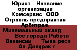 Юрист › Название организации ­ Комсервис, ООО › Отрасль предприятия ­ Арбитраж › Минимальный оклад ­ 25 000 - Все города Работа » Вакансии   . Тыва респ.,Ак-Довурак г.